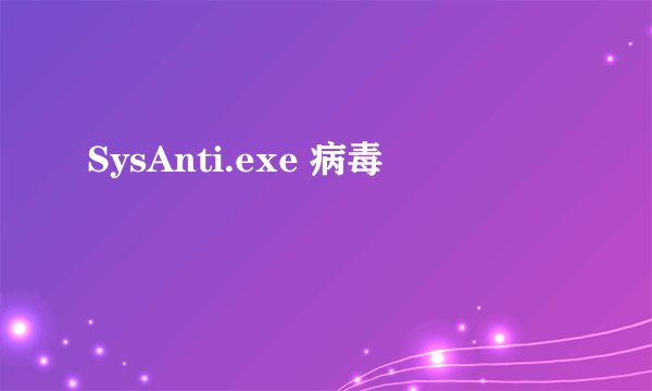 SysAnti.exe 病毒