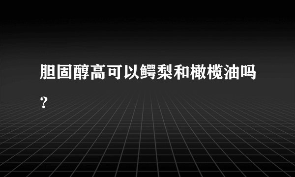 胆固醇高可以鳄梨和橄榄油吗？