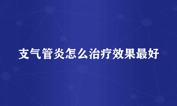 支气管炎怎么治疗效果最好