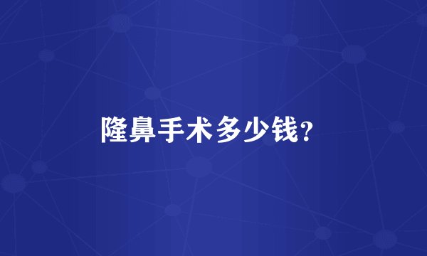 隆鼻手术多少钱？