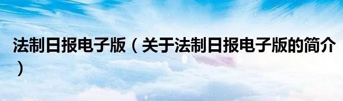 法制日报电子版（关于法制日报电子版的简介）