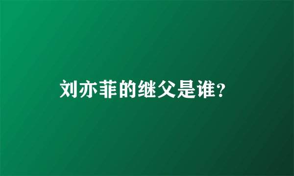 刘亦菲的继父是谁？