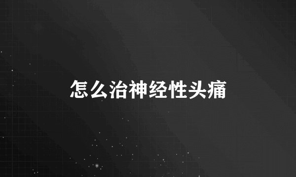 怎么治神经性头痛