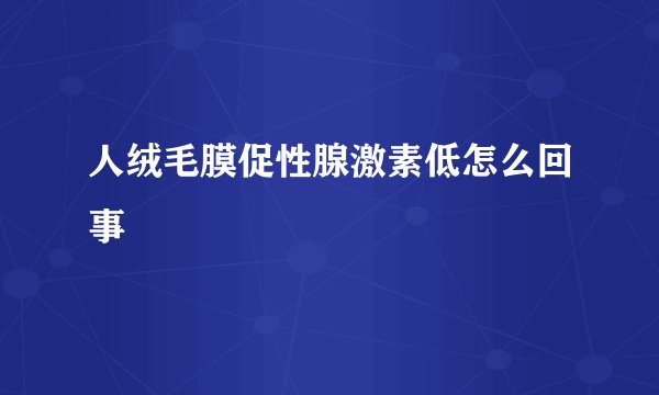 人绒毛膜促性腺激素低怎么回事
