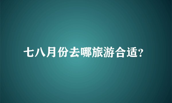 七八月份去哪旅游合适？