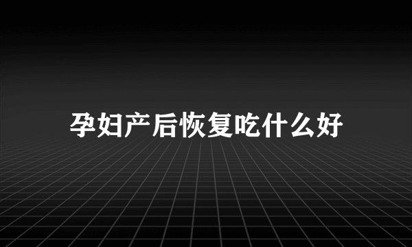 孕妇产后恢复吃什么好