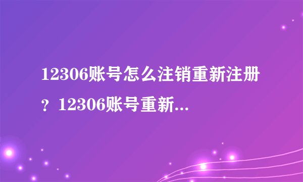 12306账号怎么注销重新注册?12306账号重新注册方法