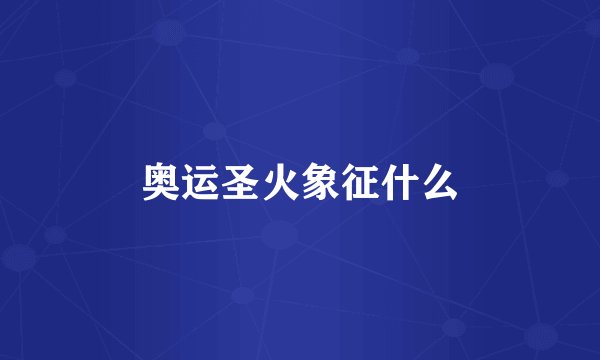 奥运圣火象征什么