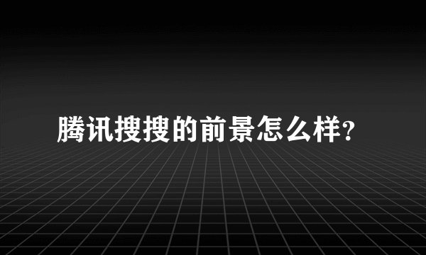 腾讯搜搜的前景怎么样？