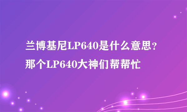 兰博基尼LP640是什么意思？那个LP640大神们帮帮忙