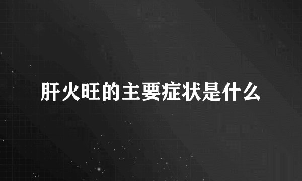 肝火旺的主要症状是什么