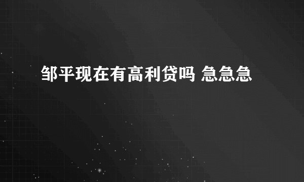 邹平现在有高利贷吗 急急急