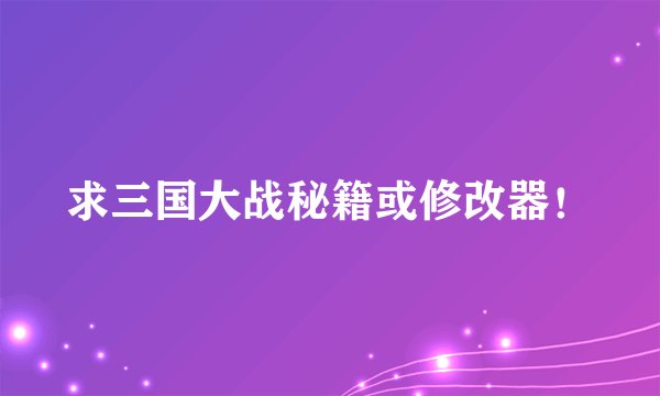 求三国大战秘籍或修改器！