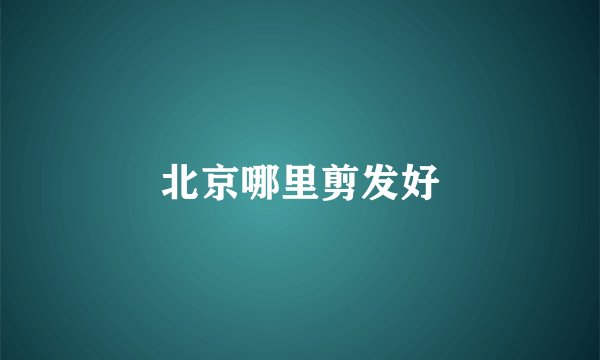 北京哪里剪发好