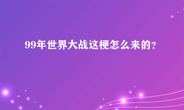 99年世界大战这梗怎么来的?