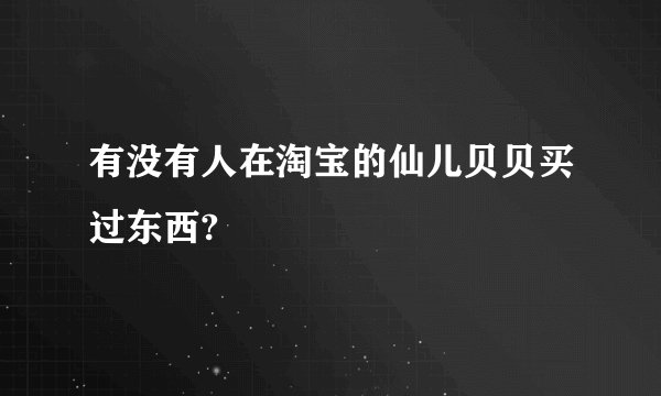 有没有人在淘宝的仙儿贝贝买过东西?