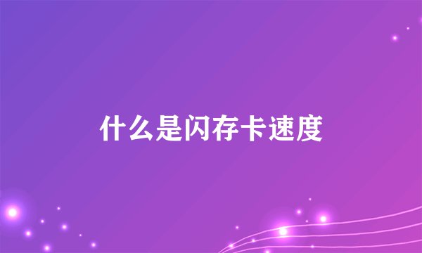 什么是闪存卡速度