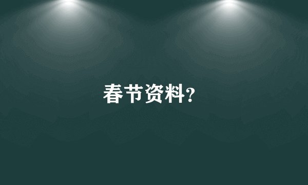 春节资料？