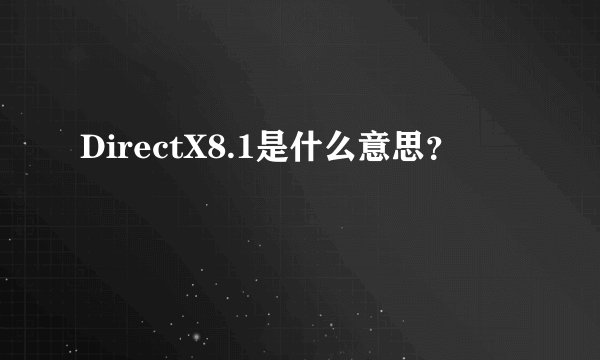 DirectX8.1是什么意思？