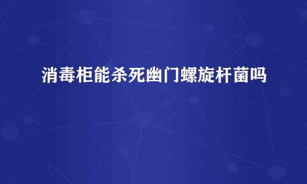 消毒柜能杀死幽门螺旋杆菌吗