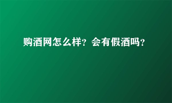 购酒网怎么样？会有假酒吗？