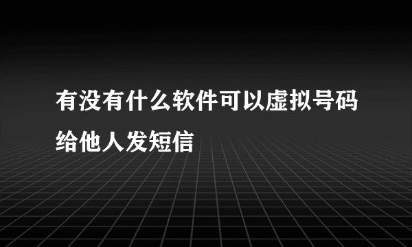 有没有什么软件可以虚拟号码给他人发短信