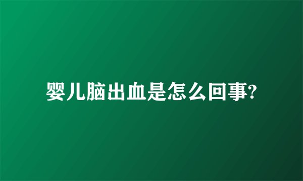 婴儿脑出血是怎么回事?