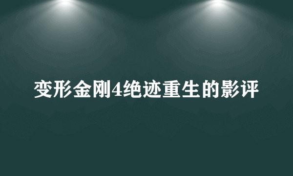 变形金刚4绝迹重生的影评