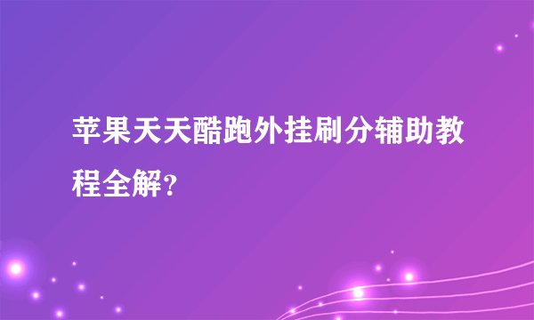 苹果天天酷跑外挂刷分辅助教程全解？
