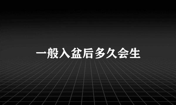 一般入盆后多久会生