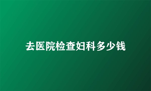 去医院检查妇科多少钱