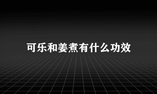 可乐和姜煮有什么功效