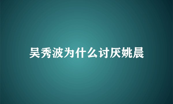 吴秀波为什么讨厌姚晨