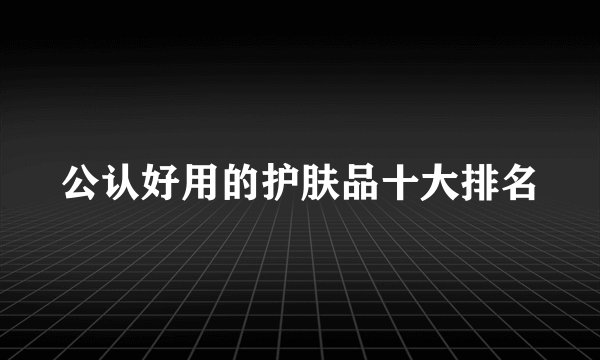 公认好用的护肤品十大排名