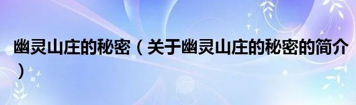 幽灵山庄的秘密（关于幽灵山庄的秘密的简介）
