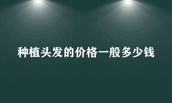 种植头发的价格一般多少钱
