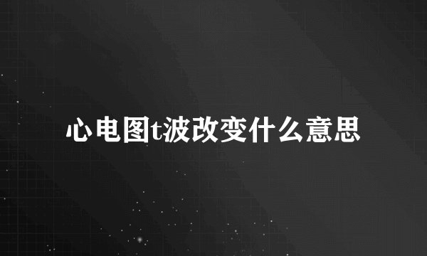 心电图t波改变什么意思