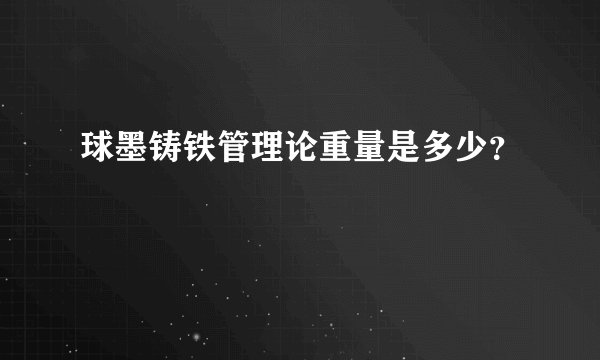 球墨铸铁管理论重量是多少？
