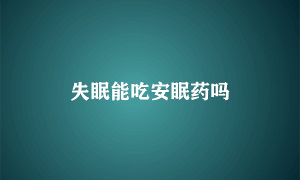 失眠能吃安眠药吗