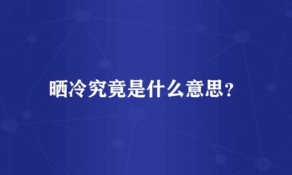 晒冷究竟是什么意思？