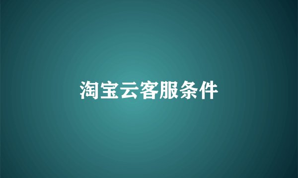 淘宝云客服条件