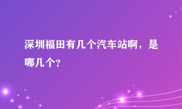 深圳福田有几个汽车站啊，是哪几个？