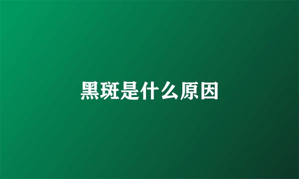 黑斑是什么原因