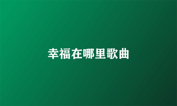 幸福在哪里歌曲