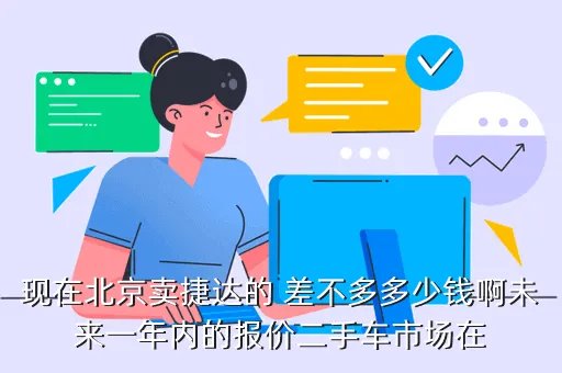 北京二手车捷达,现在北京卖捷达的 差不多多少钱啊未来一年内的报价二手车市场在