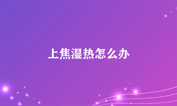 上焦湿热怎么办