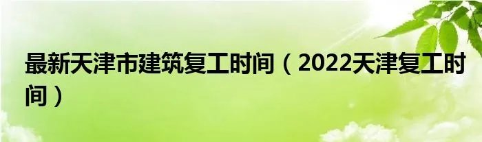 最新天津市建筑复工时间（2022天津复工时间）