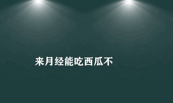 
    来月经能吃西瓜不
  