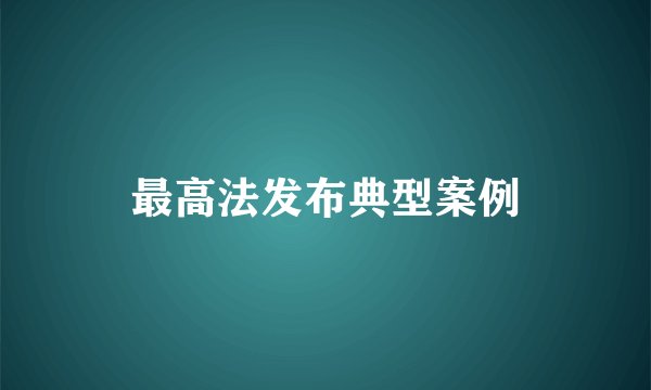 最高法发布典型案例