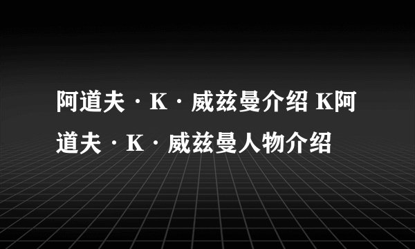 阿道夫·K·威兹曼介绍 K阿道夫·K·威兹曼人物介绍